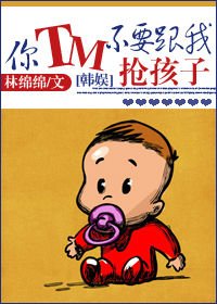 （BG/韓娛同人）[韓娛]你TM不要跟我搶孩子